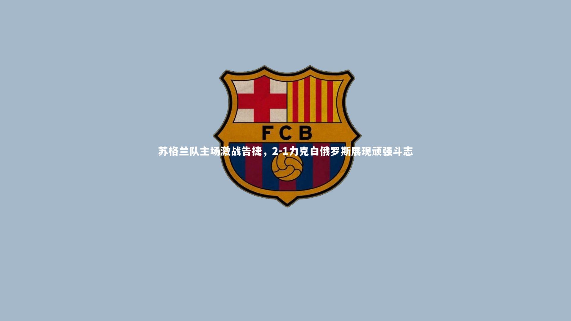 皇冠网官网|苏格兰队主场激战告捷，2-1力克白俄罗斯展现顽强斗志