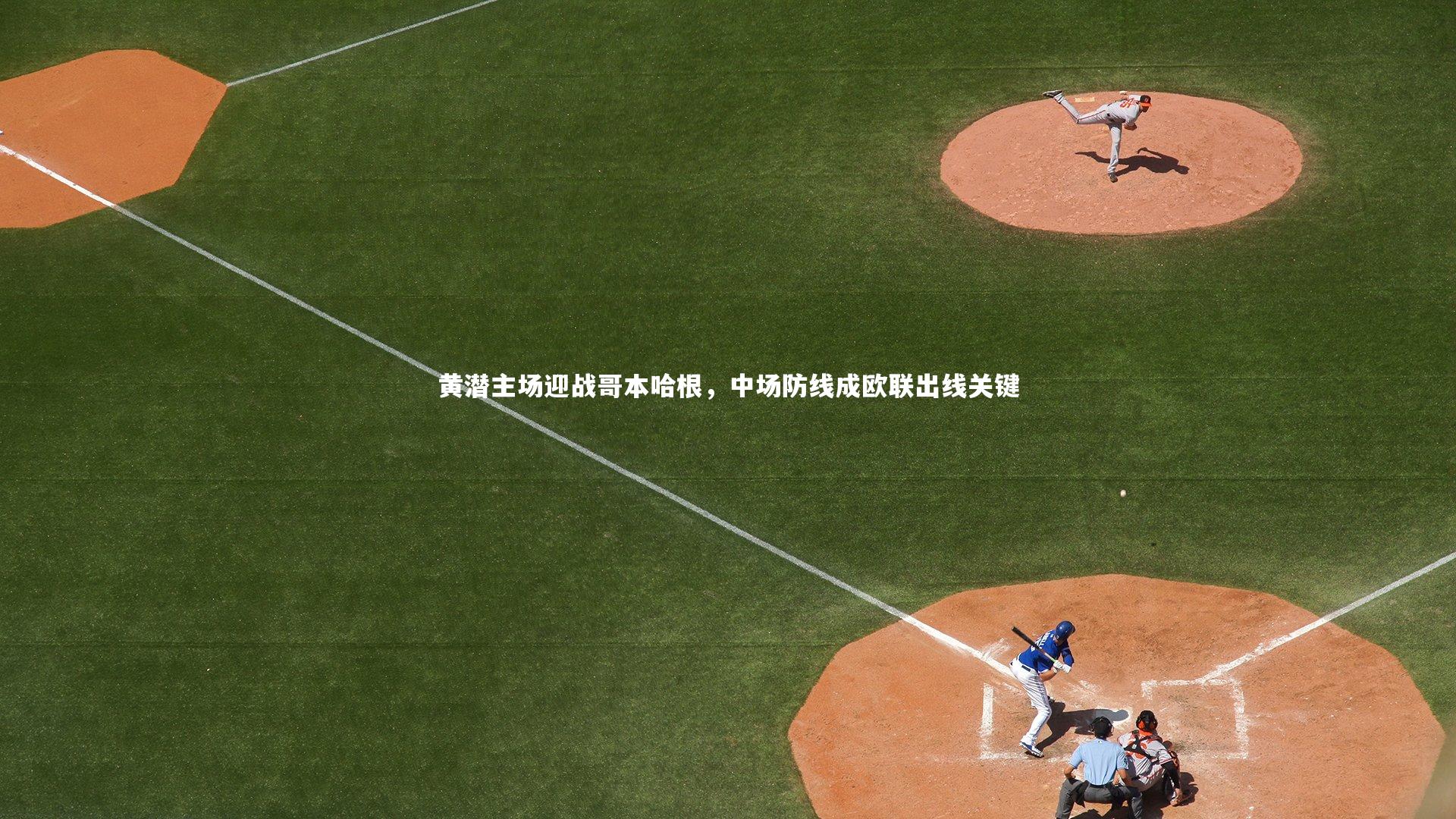 黄潜主场迎战哥本哈根,中场防线成欧联出线关键