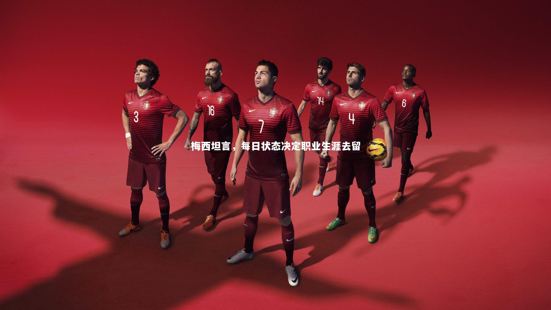 梅西坦言,每日状态决定职业生涯去留