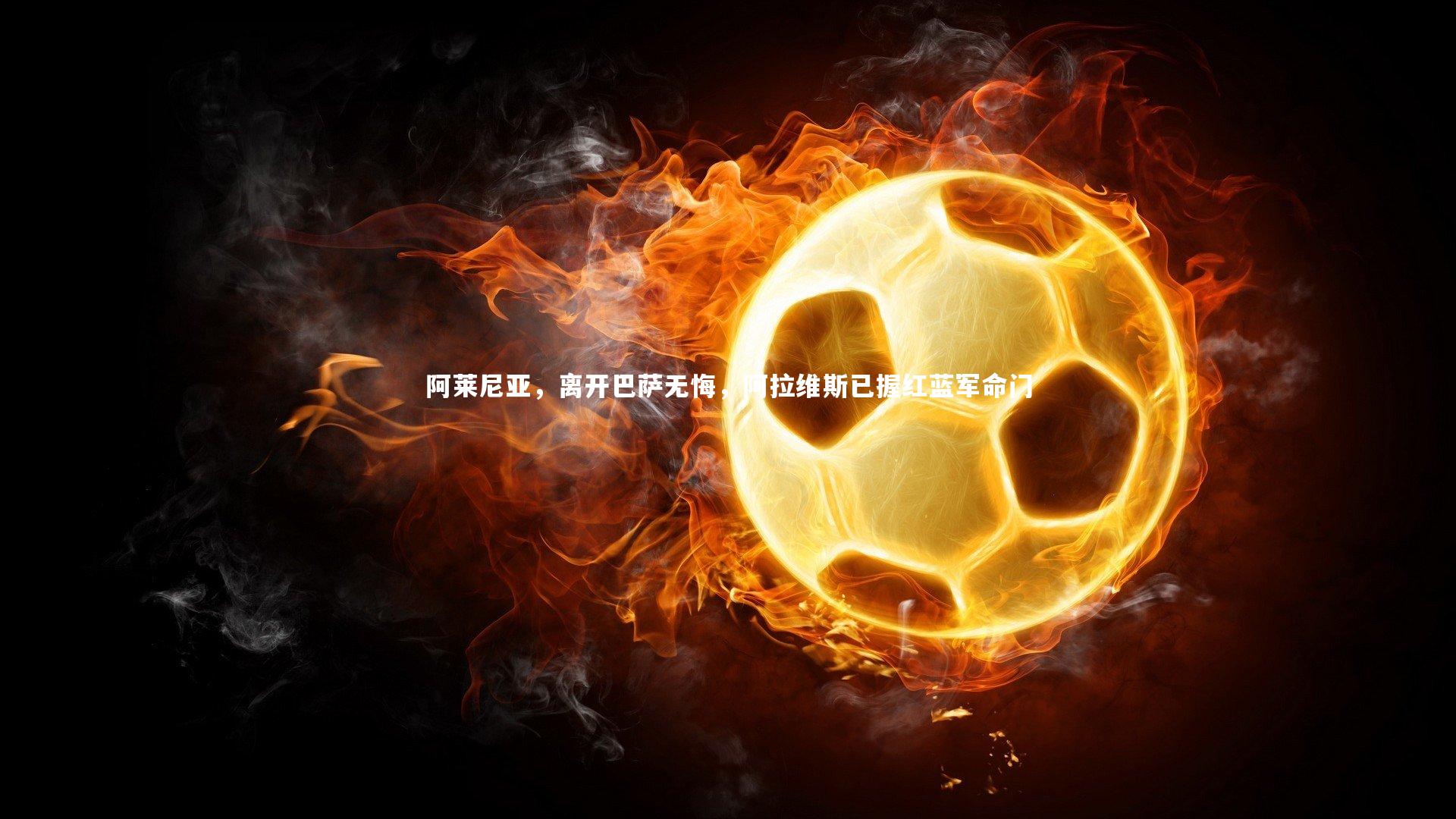 阿莱尼亚，离开巴萨无悔，阿拉维斯已握红蓝军命门