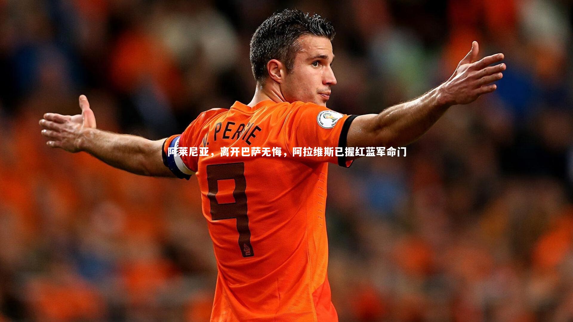 阿莱尼亚，离开巴萨无悔，阿拉维斯已握红蓝军命门