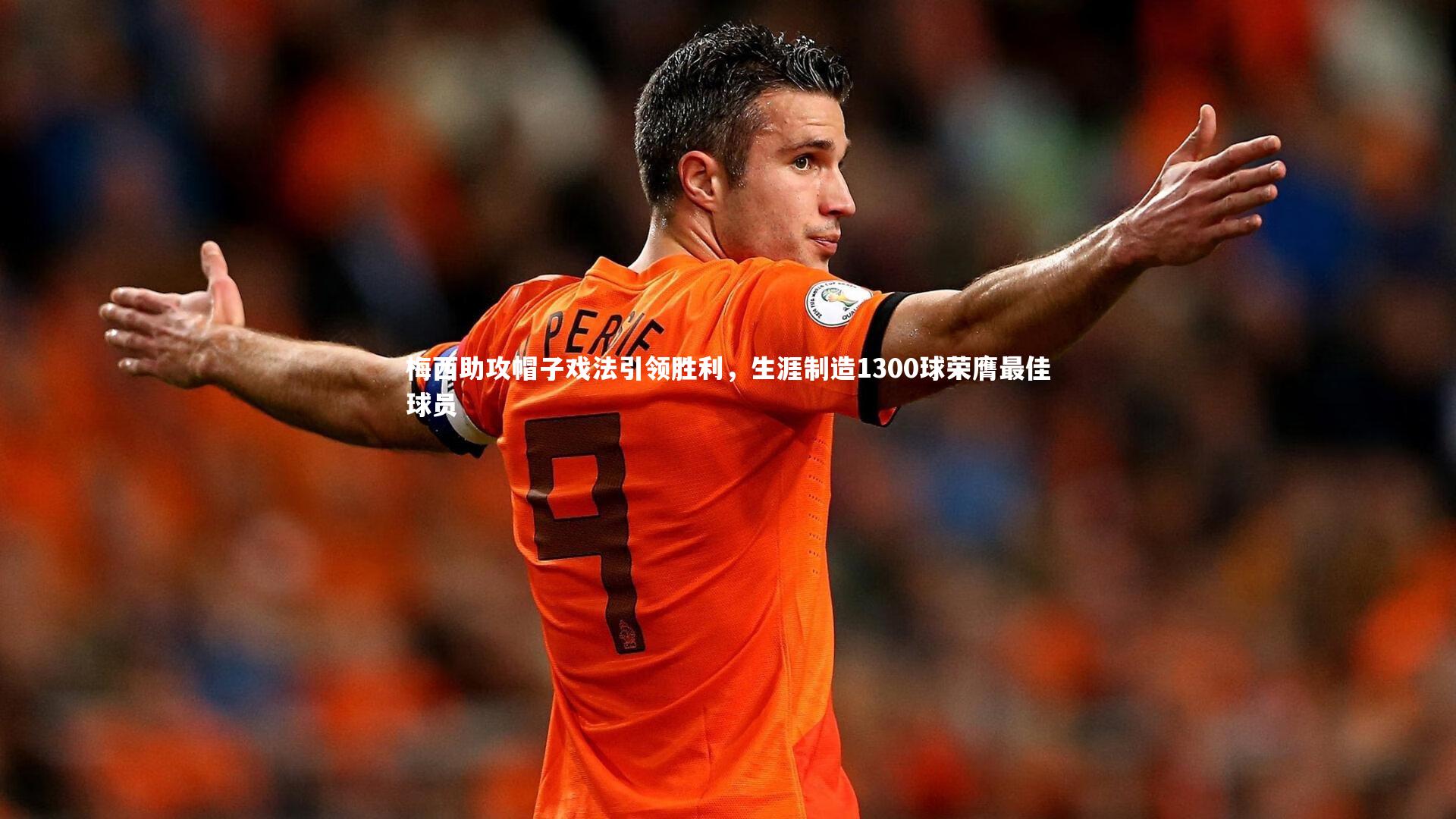 梅西助攻帽子戏法引领胜利，生涯制造1300球荣膺最佳球员
