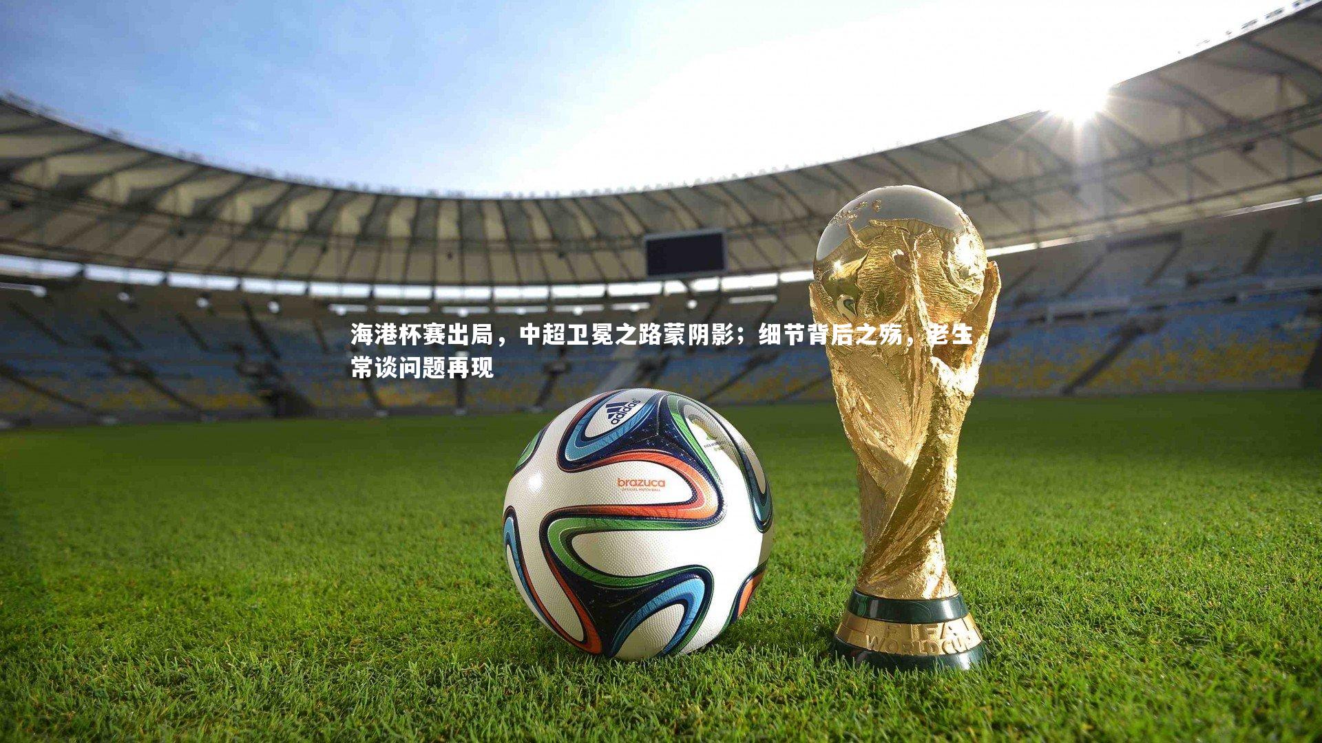 海港杯赛出局,中超卫冕之路蒙阴影;细节背后之殇,老生常谈问题再现