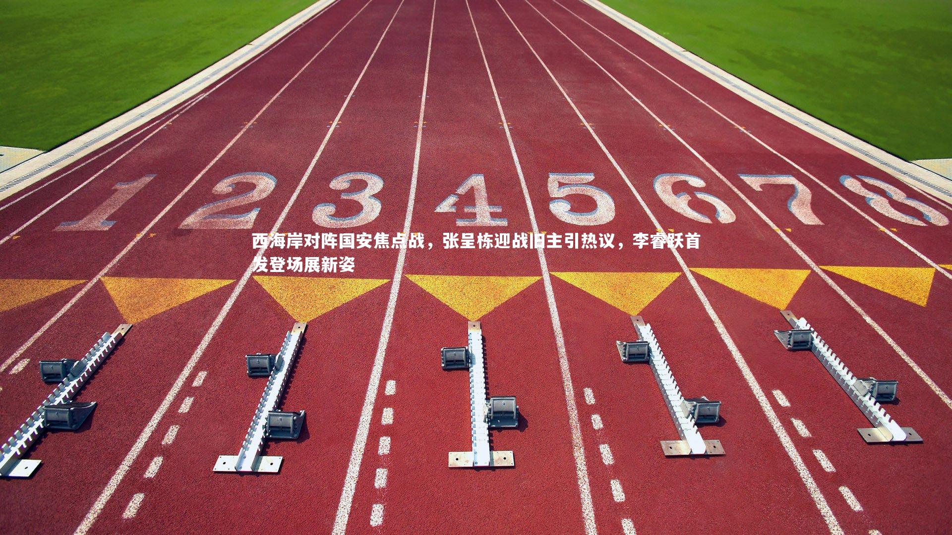 西海岸对阵国安焦点战,张呈栋迎战旧主引热议,李睿跃首发登场展新姿