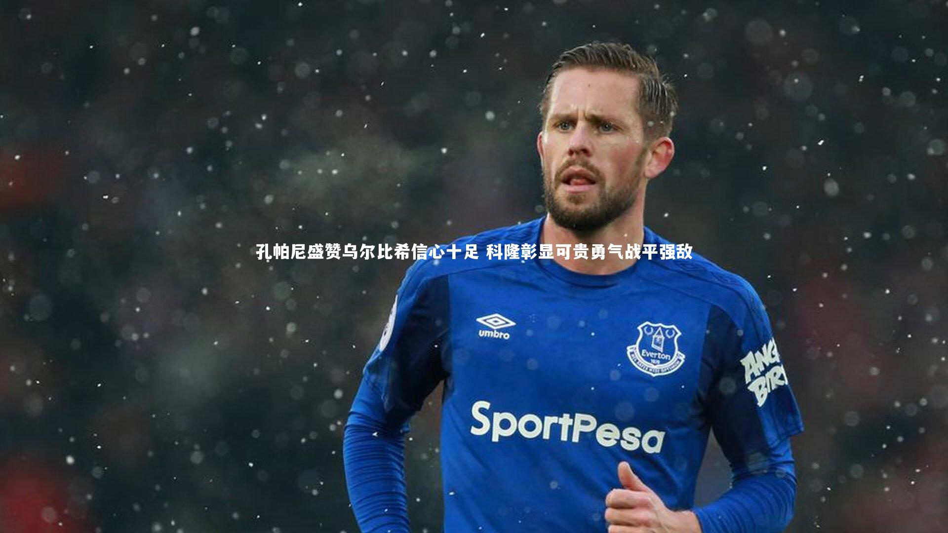 孔帕尼盛赞乌尔比希信心十足 科隆彰显可贵勇气战平强敌