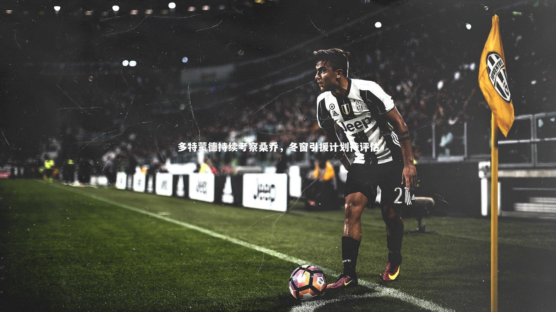 多特蒙德持续考察桑乔,冬窗引援计划待评估