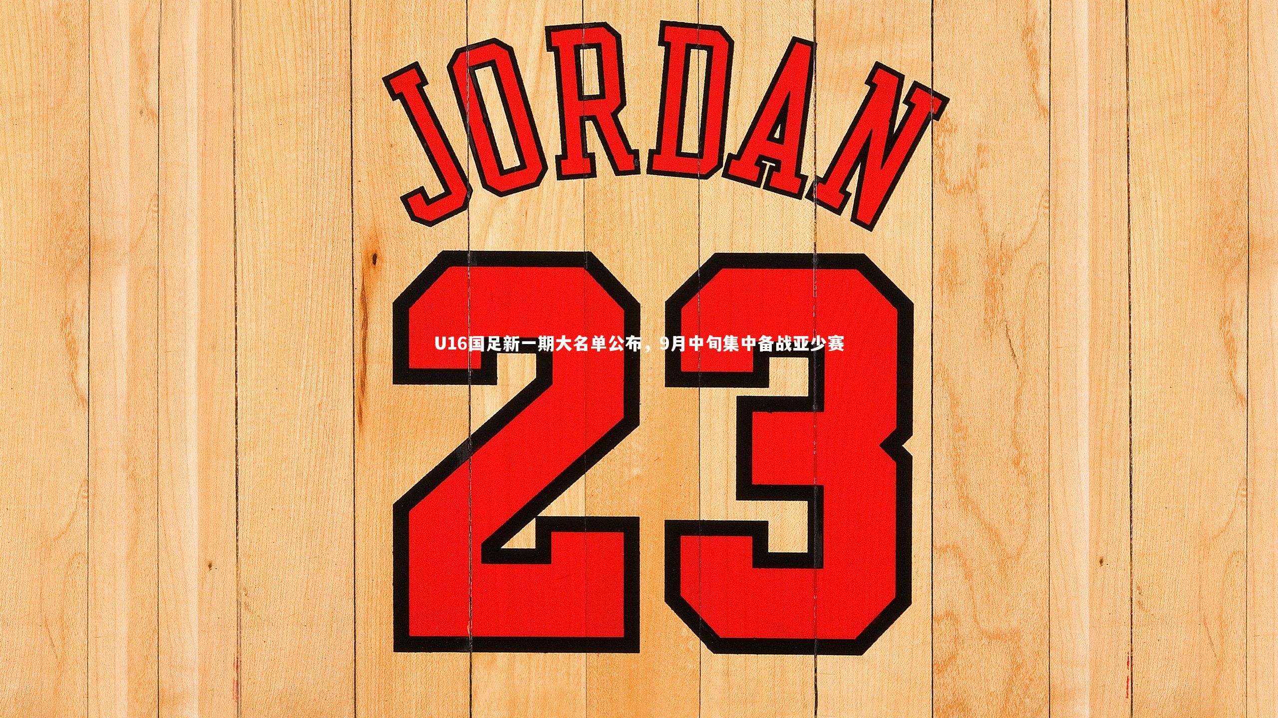 U16国足新一期大名单公布，9月中旬集中备战亚少赛